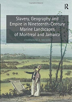 Slavery, Geography and Empire in Nineteenth-Century Marine Landscapes of Montreal and Jamaica by Charmaine A. Nelson - Paperback