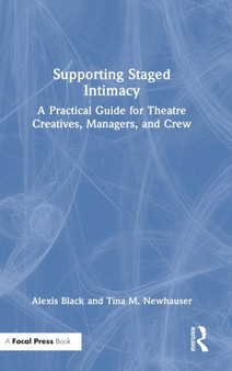 Supporting Staged Intimacy : A Practical Guide for Theatre Creatives, Managers, and Crew by Alexis Black - Hardback