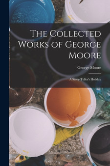 The Collected Works of George Moore : A Story-Teller's Holiday by George Moore - Paperback