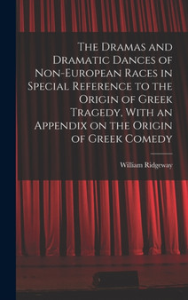 The Dramas and Dramatic Dances of Non-European Races in Special Reference to the Origin of Greek Tragedy, With an Appendix on the Origin of Greek Comedy by William Ridgeway - Hardback