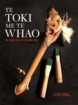 Te Toki Me Te Whao: the Story of Maori Carving Tools by Clive Fugill - Paperback