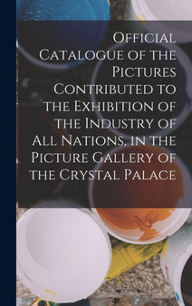 Official Catalogue of the Pictures Contributed to the Exhibition of the Industry of All Nations, in the Picture Gallery of the Crystal Palace by Anonymous - Hardback