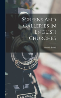 Screens And Galleries In English Churches by Francis Bond - Hardback