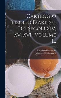 Carteggio Inedito D'artisti Dei Secoli Xiv, Xv, Xvi., Volume 1... by Johann Wilhelm Gaye - Hardback