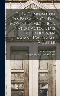 De la composition des paysages, ou, Des moyens d'embellir la nature autour des habitations, en joignant l'agreable a l'utile by Delaguette P M - Hardback