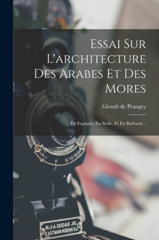 Essai Sur L'architecture Des Arabes Et Des Mores : En Espagne, En Sicile, Et En Barbarie... by Girault De Prangey - Paperback