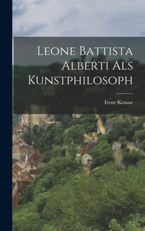 Leone Battista Alberti Als Kunstphilosoph by Irene Krause - Hardback