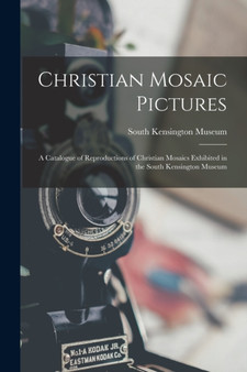 Christian Mosaic Pictures : A Catalogue of Reproductions of Christian Mosaics Exhibited in the South Kensington Museum by South Kensington Museum - Paperback