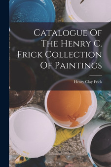 Catalogue Of The Henry C. Frick Collection Of Paintings by Henry Clay Frick - Paperback