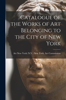 Catalogue of the Works of Art Belonging to the City of New York by New York York Art Commission - Paperback