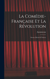 La Comedie-Francaise Et La Revolution; Scenes, Recits Et Notices by Anonmyous - Hardback