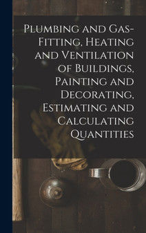 Plumbing and Gas-Fitting, Heating and Ventilation of Buildings, Painting and Decorating, Estimating and Calculating Quantities by Anonymous - Hardback