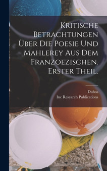 Kritische Betrachtungen Uber Die Poesie Und Mahlerey aus dem Franzoezischen. Erster Theil. by Dubos - Hardback