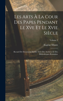 Les Arts A La Cour Des Papes Pendant Le Xve Et Le Xvie Siecle : Recueil De Documents Inedits Tires Des Archives Et Des Bibliotheques Romaines; Volume 2 by Eugene Muntz - Hardback