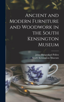 Ancient and Modern Furniture and Woodwork in the South Kensington Museum by John Hungerford Pollen - Hardback
