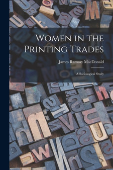 Women in the Printing Trades : A Sociological Study by James Ramsay MacDonald - Paperback