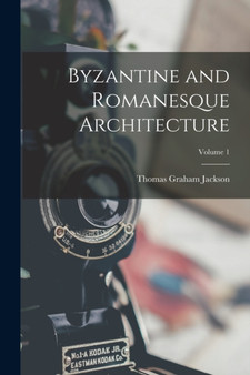 Byzantine and Romanesque Architecture; Volume 1 by Thomas Graham Jackson - Paperback
