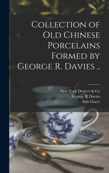 Collection of old Chinese Porcelains Formed by George R. Davies .. by George R Davies - Hardback
