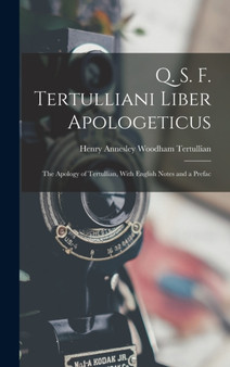 Q. S. F. Tertulliani Liber Apologeticus : The Apology of Tertullian, With English Notes and a Prefac by Tertullian Henry Annesley Woodham - Hardback