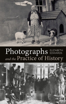 Photographs and the Practice of History : A Short Primer by Professor Elizabeth Edwards - Hardback