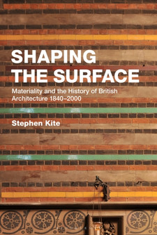 Shaping the Surface : Materiality and the History of British Architecture 1840-2000 by Professor Stephen Kite - Hardback