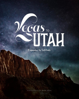Vegas to Utah : Exposure to Solitude, Photography by Mark Rosal by Mark Rosal - Paperback