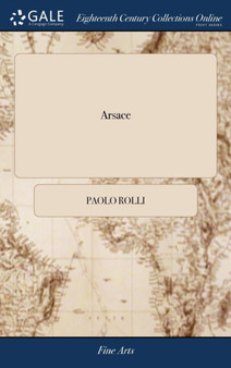 Arsace : Tragedia. Da Rappresentarsi nel Regio Teatro D'Hay-Market, per L'Accademia Reale di Musica by Paolo Rolli - Hardback