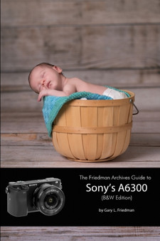 The Friedman Archives Guide to Sony's A6300 (B&W Edition) by Gary L. Friedman - Paperback