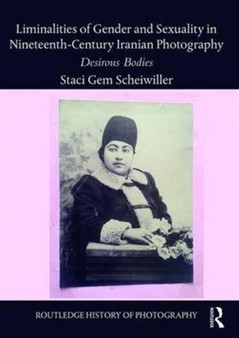 Liminalities of Gender and Sexuality in Nineteenth-Century Iranian Photography : Desirous Bodies by Staci Gem Scheiwiller - Hardback