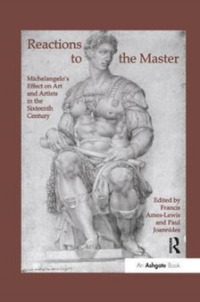 Reactions to the Master : Michelangelo's Effect on Art and Artists in the Sixteenth Century by Francis Ames-Lewis - Paperback