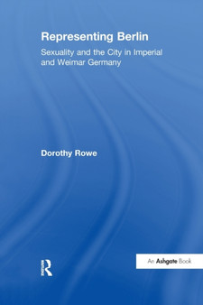 Representing Berlin : Sexuality and the City in Imperial and Weimar Germany by Dorothy Rowe - Paperback
