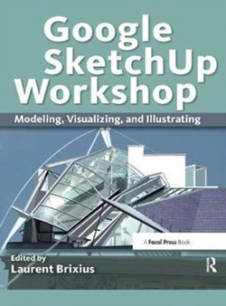 Google SketchUp Workshop : Modeling, Visualizing, and Illustrating by Laurent Brixius - Hardback