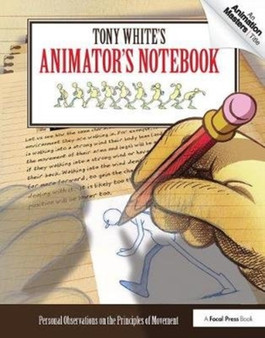 Tony White's Animator's Notebook : Personal Observations on the Principles of Movement by Tony White - Hardback