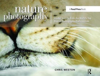 Nature Photography: Insider Secrets from the World???s Top Digital Photography Professionals by Chris Weston - Hardback