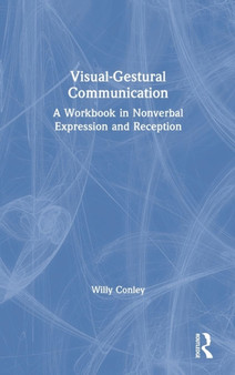 Visual-Gestural Communication : A Workbook in Nonverbal Expression and Reception by Willy Conley - Hardback