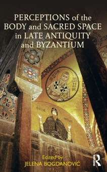 Perceptions of the Body and Sacred Space in Late Antiquity and Byzantium by Jelena Bogdanovic - Hardback