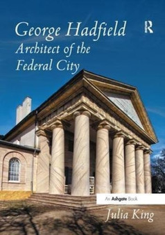 George Hadfield: Architect of the Federal City by Julia King - Paperback