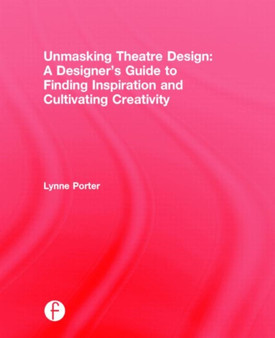 Unmasking Theatre Design: A Designer's Guide to Finding Inspiration and Cultivating Creativity by Lynne Porter - Hardback