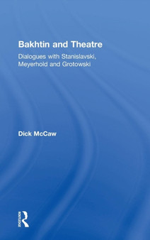 Bakhtin and Theatre : Dialogues with Stanislavski, Meyerhold and Grotowski by Dick Mccaw - Hardback
