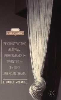 (Re)Constructing Maternal Performance in Twentieth-Century American Drama by L.Bailey McDaniel - Hardback