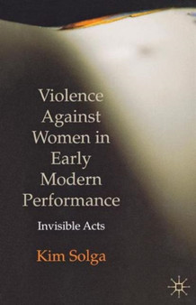 Violence Against Women in Early Modern Performance : Invisible Acts by Kim Solga - Paperback