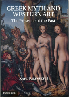 Greek Myth and Western Art : The Presence of the Past by Karl Kilinski II - Hardback