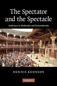 The Spectator and the Spectacle : Audiences in Modernity and Postmodernity by Dennis Kennedy - Paperback