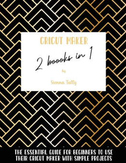 Cricut Maker 2 Books In 1 : The Essential Guide For Beginners To Use Their Cricut Maker With Simple Projects by Sienna Tally - Paperback