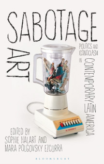 Sabotage Art : Politics and Iconoclasm in Contemporary Latin America by Sophie Halart - Hardback