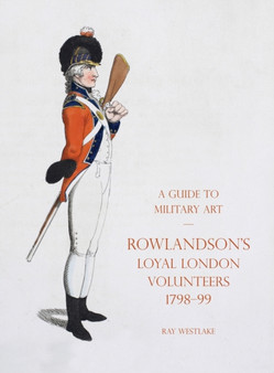 A Guide to Military Art - Rowlandson's Loyal London Volunteers 1798-99 by Ray Westlake - Hardback
