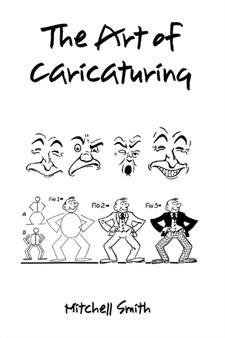 The Art of Caricaturing, : A Series of Lessons Covering All Branches of the Art of Caricaturing by Mitchell Smith - Paperback