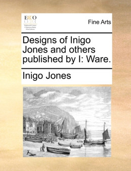 Designs of Inigo Jones and Others Published by I : Ware. by Inigo Jones - Paperback