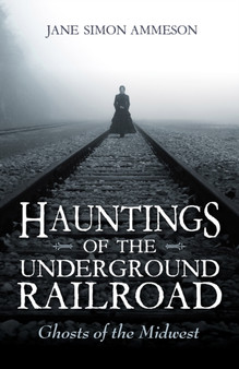 Hauntings of the Underground Railroad : Ghosts of the Midwest by Jane Simon Ammeson - Hardback