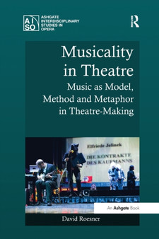 Musicality in Theatre : Music as Model, Method and Metaphor in Theatre-Making by David Roesner - Paperback